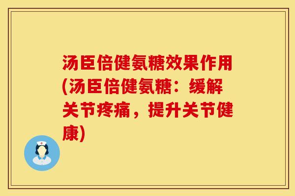 汤臣倍健氨糖效果作用(汤臣倍健氨糖：缓解关节疼痛，提升关节健康)