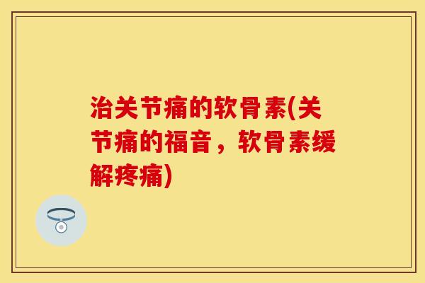 治关节痛的软骨素(关节痛的福音，软骨素缓解疼痛)