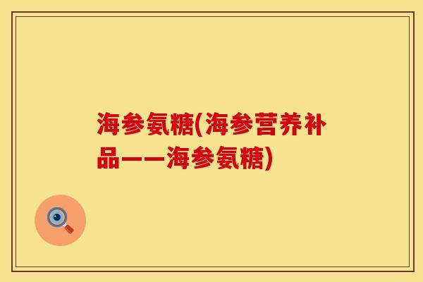 海参氨糖(海参营养补品——海参氨糖)