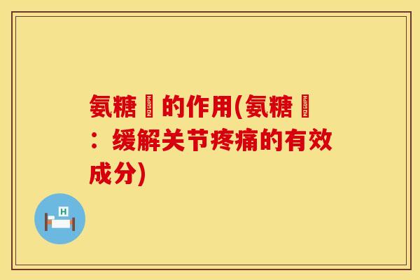 氨糖鎂的作用(氨糖鎂：缓解关节疼痛的有效成分)