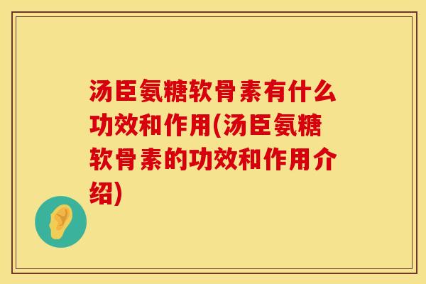 汤臣氨糖软骨素有什么功效和作用(汤臣氨糖软骨素的功效和作用介绍) 汤臣氨糖软骨素有什么功效和作用(汤臣氨糖软骨素的功效和作用介绍)