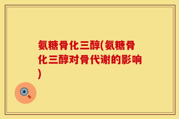 氨糖骨化三醇(氨糖骨化三醇对骨代谢的影响) 氨糖骨化三醇(氨糖骨化三醇对骨代谢的影响)