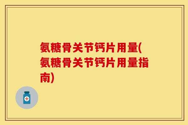 氨糖骨关节钙片用量(氨糖骨关节钙片用量指南)