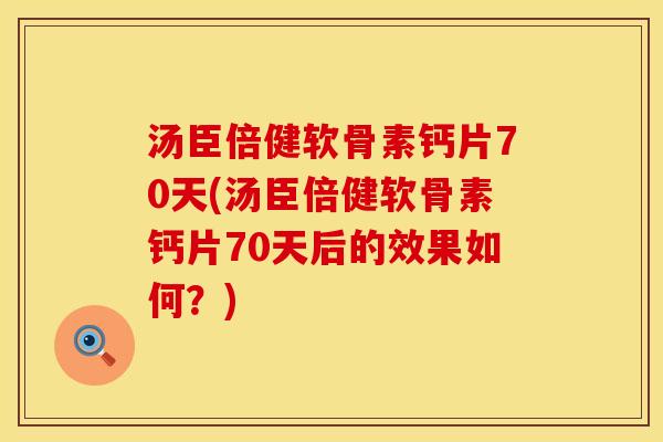 汤臣倍健软骨素钙片70天(汤臣倍健软骨素钙片70天后的效果如何？)