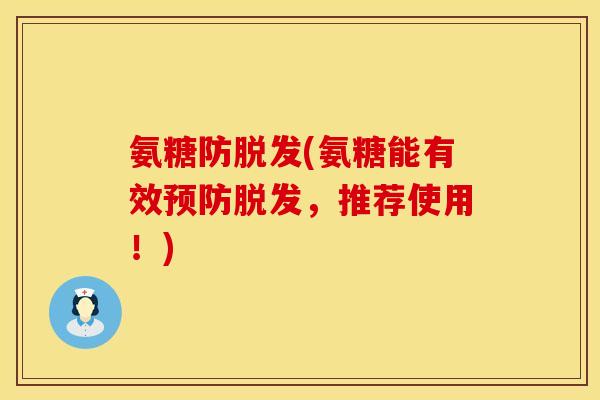 氨糖防脱发(氨糖能有效预防脱发，推荐使用！)