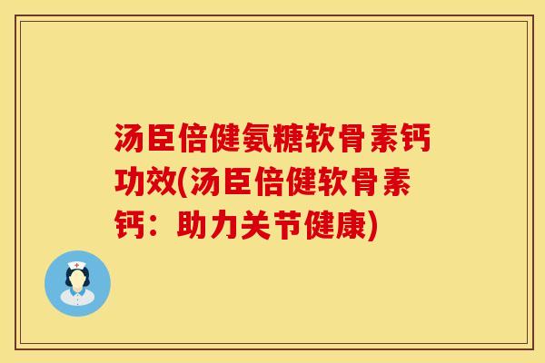汤臣倍健氨糖软骨素钙功效(汤臣倍健软骨素钙：助力关节健康)