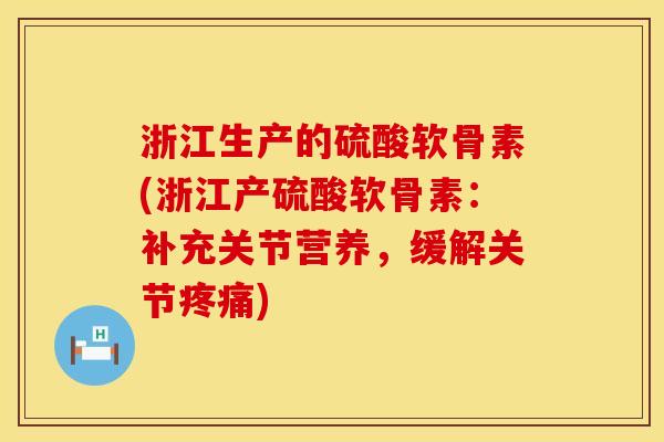 浙江生产的硫酸软骨素(浙江产硫酸软骨素：补充关节营养，缓解关节疼痛)