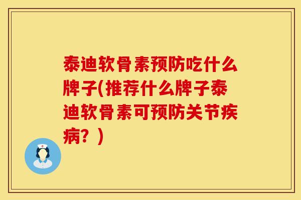 泰迪软骨素预防吃什么牌子(推荐什么牌子泰迪软骨素可预防关节疾病？)