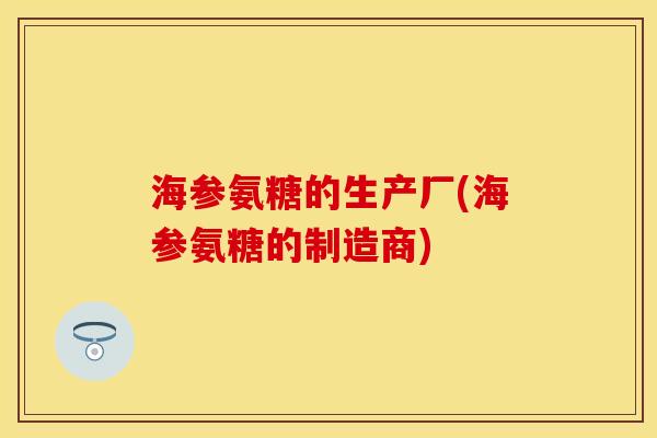 海参氨糖的生产厂(海参氨糖的制造商)