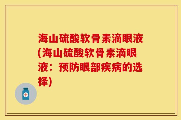 海山硫酸软骨素滴眼液(海山硫酸软骨素滴眼液：预防眼部疾病的选择)