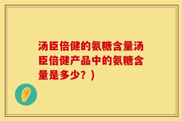 汤臣倍健的氨糖含量汤臣倍健产品中的氨糖含量是多少？)
