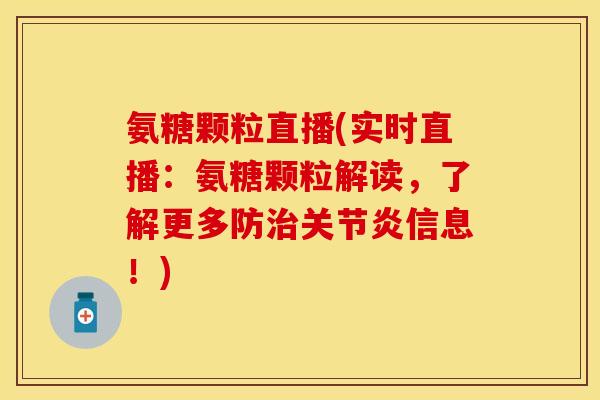 氨糖颗粒直播(实时直播：氨糖颗粒解读，了解更多防治关节炎信息！)