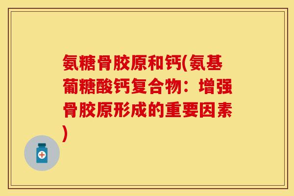 氨糖骨胶原和钙(氨基葡糖酸钙复合物：增强骨胶原形成的重要因素)