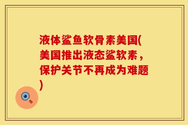 液体鲨鱼软骨素美国(美国推出液态鲨软素，保护关节不再成为难题)