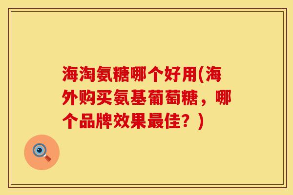 海淘氨糖哪个好用(海外购买氨基葡萄糖,哪个品牌效果最佳?)