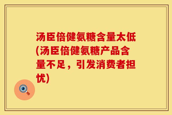 汤臣倍健氨糖含量太低(汤臣倍健氨糖产品含量不足，引发消费者担忧)