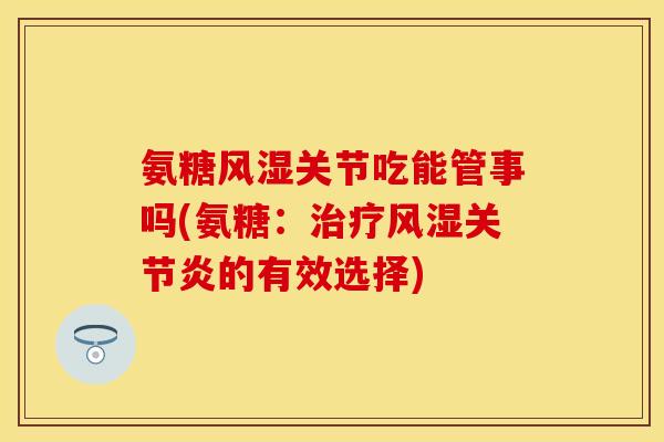 氨糖关节吃能管事吗(氨糖：的有效选择)