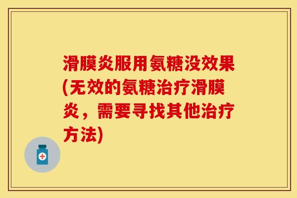 滑膜炎服用氨糖没效果(无效的氨糖治疗滑膜炎，需要寻找其他治疗方法)