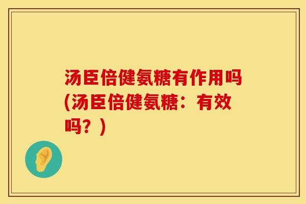 汤臣倍健氨糖有作用吗(汤臣倍健氨糖：有效吗？)