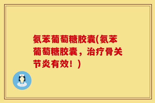 氨苯葡萄糖胶囊(氨苯葡萄糖胶囊，治疗骨关节炎有效！)