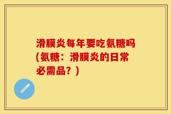 滑膜炎每年要吃氨糖吗(氨糖:滑膜炎的日常必需品?)