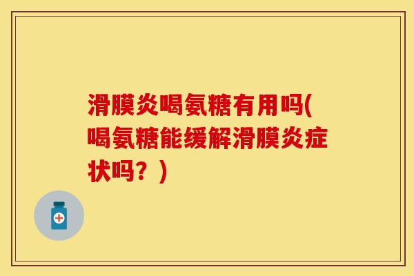 滑膜炎喝氨糖有用吗(喝氨糖能缓解滑膜炎症状吗？)
