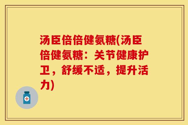 汤臣倍倍健氨糖(汤臣倍健氨糖：关节健康护卫，舒缓不适，提升活力)