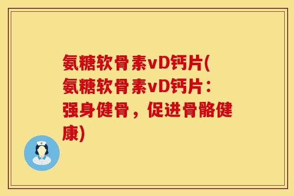 氨糖软骨素vD钙片(氨糖软骨素vD钙片:强身健骨,促进骨骼健康) 氨糖软骨素vD钙片(氨糖软骨素vD钙片:强身健骨,促进骨骼健康)