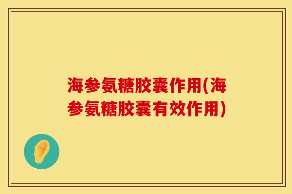 海参氨糖胶囊作用(海参氨糖胶囊有效作用)
