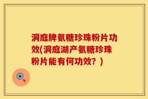 洞庭牌氨糖珍珠粉片功效(洞庭湖产氨糖珍珠粉片能有何功效？)