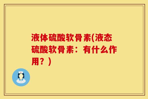 液体硫酸软骨素(液态硫酸软骨素：有什么作用？)