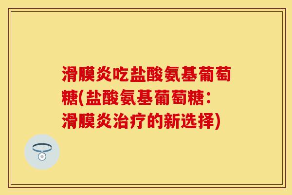 吃盐酸氨基葡萄糖(盐酸氨基葡萄糖:的新选择) 吃盐酸氨基葡萄糖(盐酸氨基葡萄糖:的新选择)