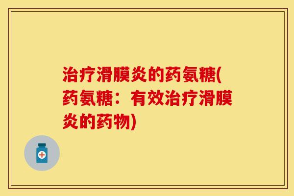治疗滑膜炎的药氨糖(药氨糖：有效治疗滑膜炎的药物)
