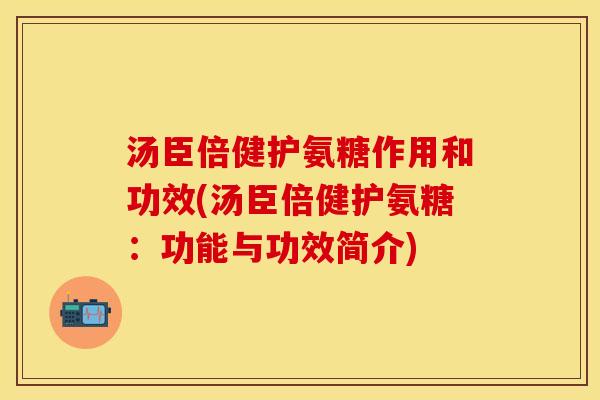 汤臣倍健护氨糖作用和功效(汤臣倍健护氨糖：功能与功效简介)