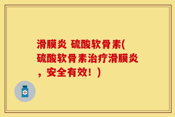 滑膜炎 硫酸软骨素(硫酸软骨素治疗滑膜炎，安全有效！)