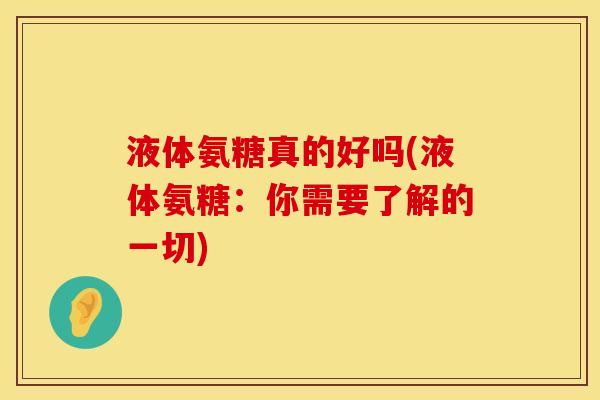 液体氨糖真的好吗(液体氨糖：你需要了解的一切)
