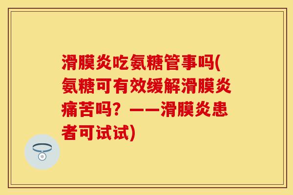 吃氨糖管事吗(氨糖可有效缓解痛苦吗?——患者可试试) 吃氨糖管事吗(氨糖可有效缓解痛苦吗?——患者可试试)