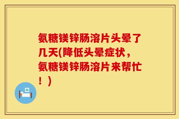 氨糖镁锌肠溶片头晕了几天(降低头晕症状，氨糖镁锌肠溶片来帮忙！)