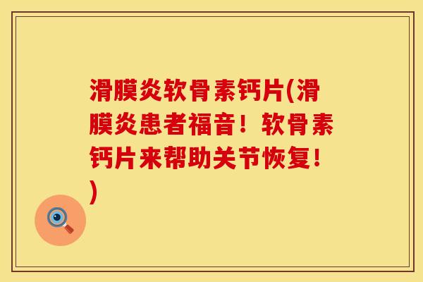 滑膜炎软骨素钙片(滑膜炎患者福音！软骨素钙片来帮助关节恢复！)