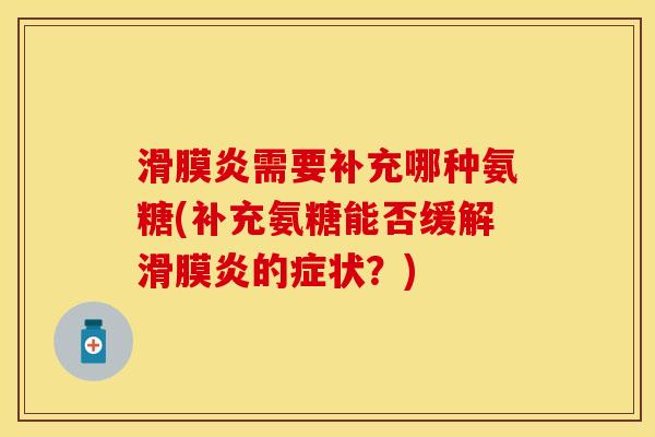 滑膜炎需要补充哪种氨糖(补充氨糖能否缓解滑膜炎的症状？)