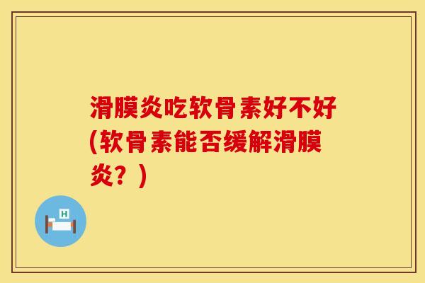 滑膜炎吃软骨素好不好(软骨素能否缓解滑膜炎？)