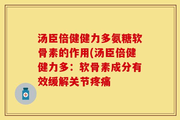 汤臣倍健健力多氨糖软骨素的作用(汤臣倍健健力多:软骨素成分有效缓解关节 汤臣倍健健力多氨糖软骨素的作用(汤臣倍健健力多:软骨素成分有效缓解关节