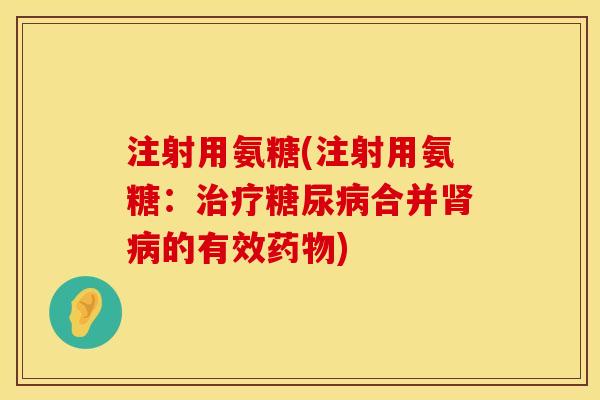 注射用氨糖(注射用氨糖:治疗糖尿病合并肾病的有效药物)