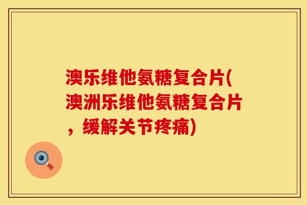澳乐维他氨糖复合片(澳洲乐维他氨糖复合片，缓解关节疼痛)