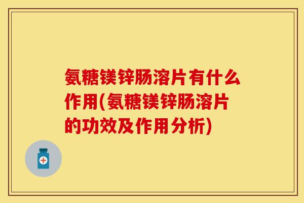 氨糖镁锌肠溶片有什么作用(氨糖镁锌肠溶片的功效及作用分析) 氨糖镁锌肠溶片有什么作用(氨糖镁锌肠溶片的功效及作用分析)