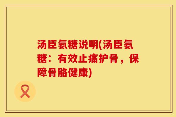 汤臣氨糖说明(汤臣氨糖:有效护骨,保障骨骼健康) 汤臣氨糖说明(汤臣氨糖:有效护骨,保障骨骼健康)