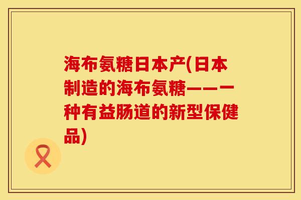 海布氨糖日本产(日本制造的海布氨糖——一种有益肠道的新型保健品)