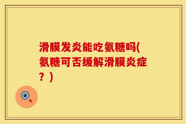 滑膜发炎能吃氨糖吗(氨糖可否缓解滑膜炎症？)