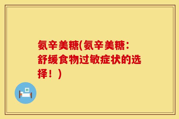 氨辛美糖(氨辛美糖：舒缓食物过敏症状的选择！)
