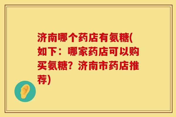 济南哪个药店有氨糖(如下：哪家药店可以购买氨糖？济南市药店推荐)